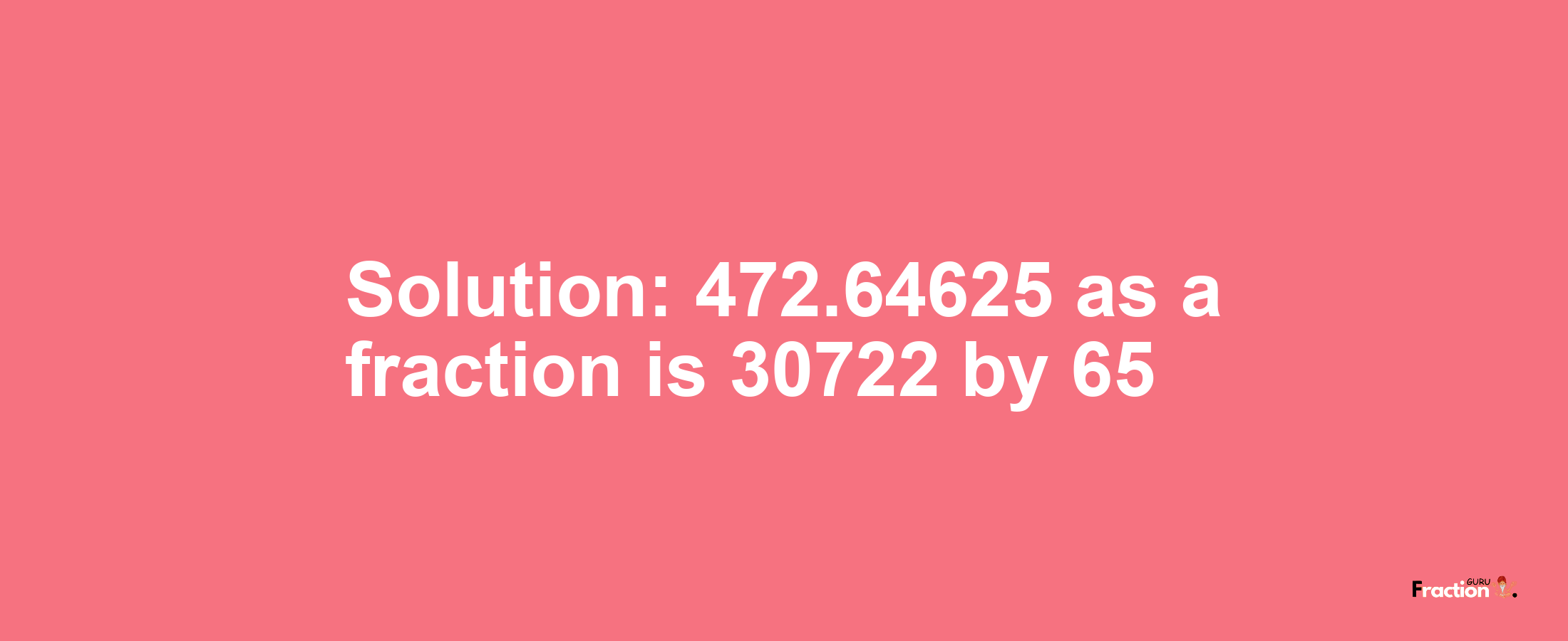 Solution:472.64625 as a fraction is 30722/65